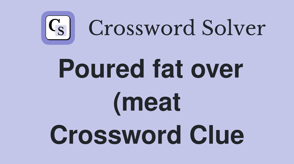 Poured fat over (meat) while roasting (6) Crossword Clue Answers Poured fat over (meat) while roasting (6) Crossword Clue Answers