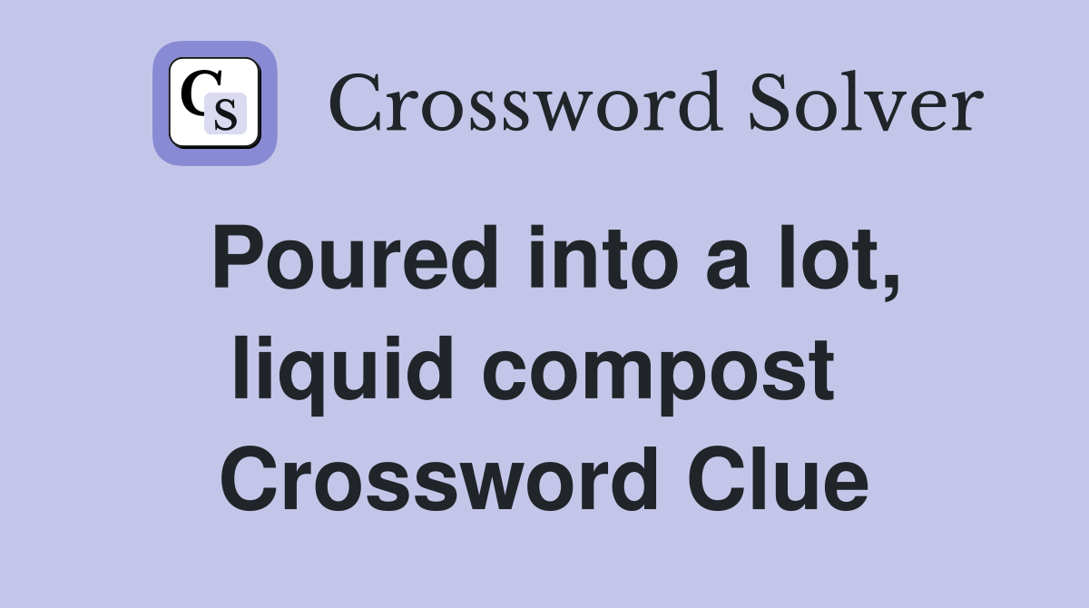 Poured into a lot, liquid compost  Crossword Clue