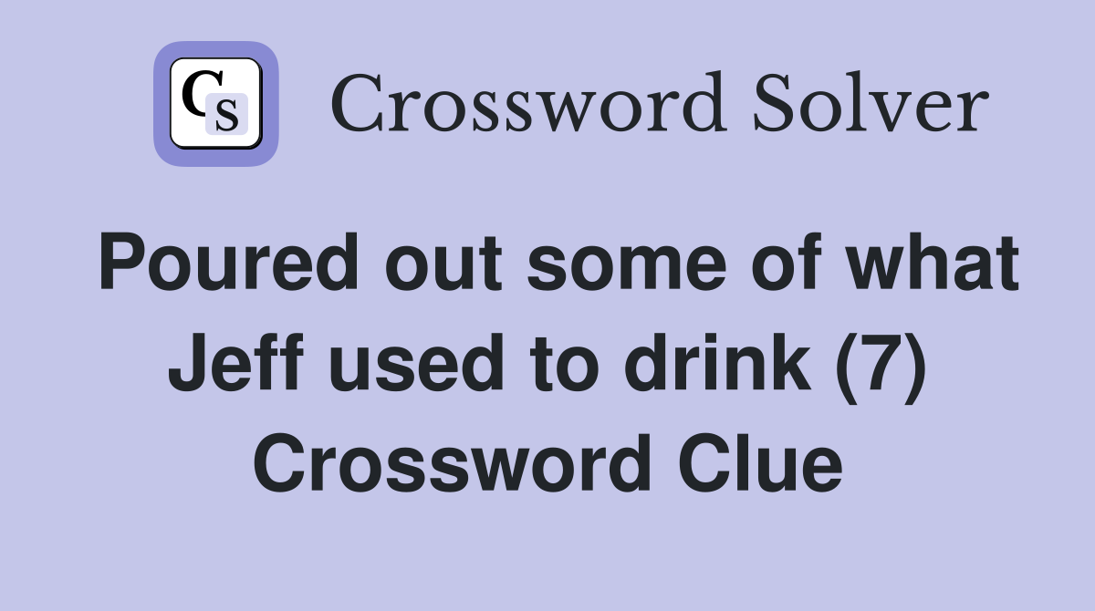 Poured out some of what Jeff used to drink (7) Crossword Clue