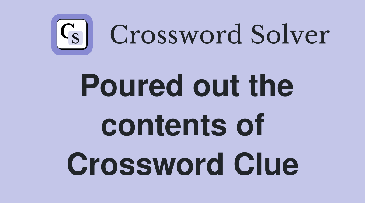 Poured out the contents of Crossword Clue