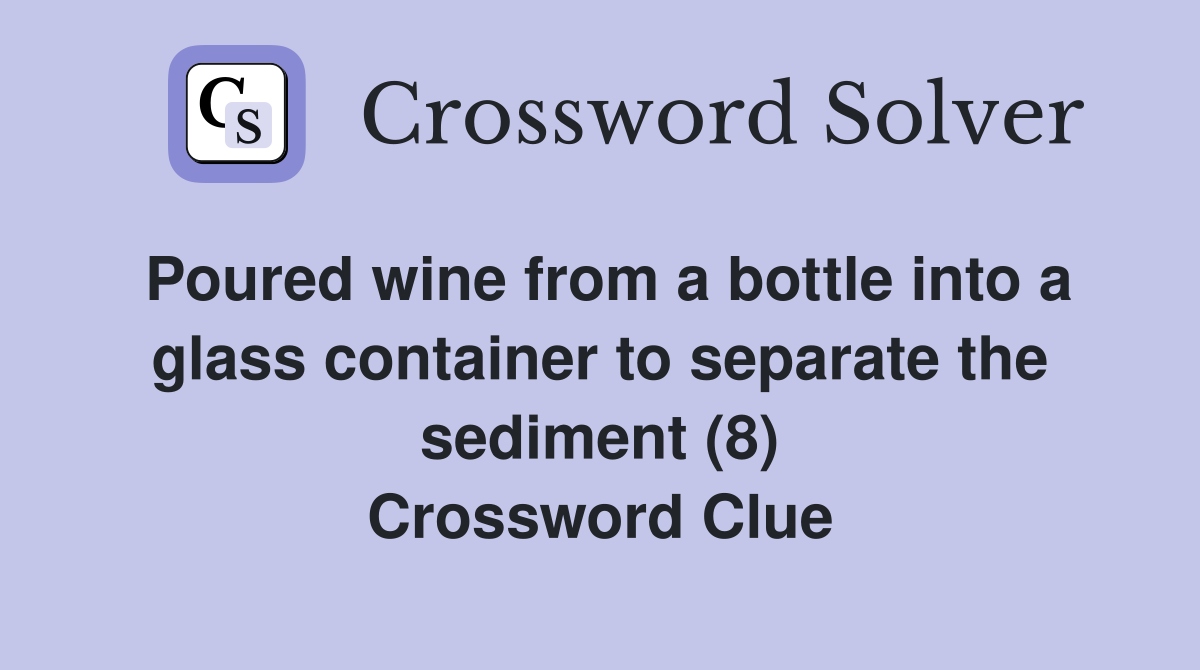 Poured wine from a bottle into a glass container to separate the sediment (8) Crossword Clue