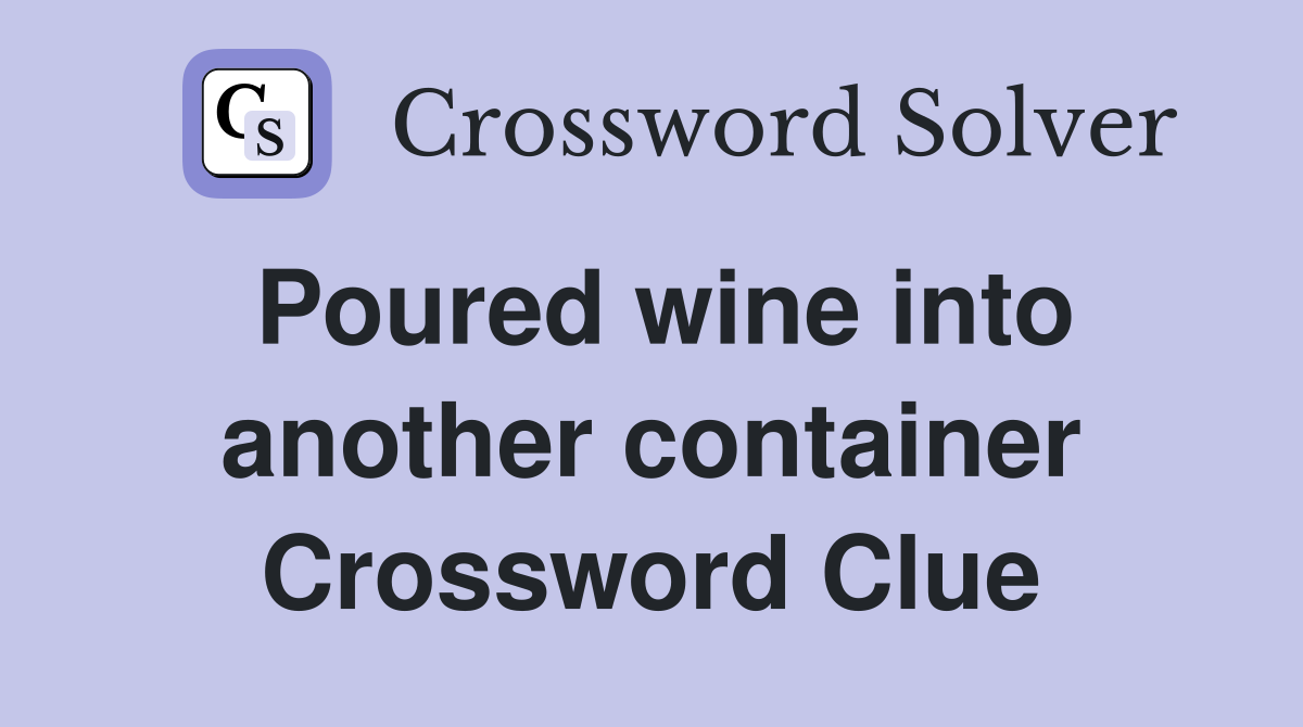 Poured wine into another container Crossword Clue