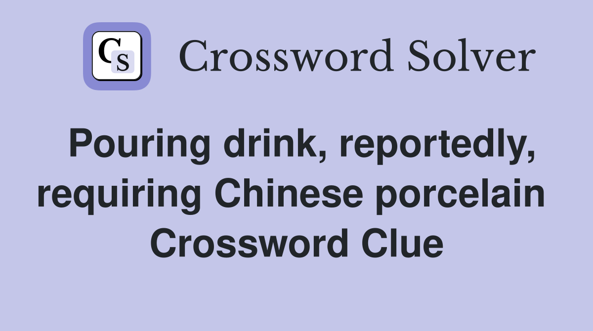 Pouring drink, reportedly, requiring Chinese porcelain  Crossword Clue
