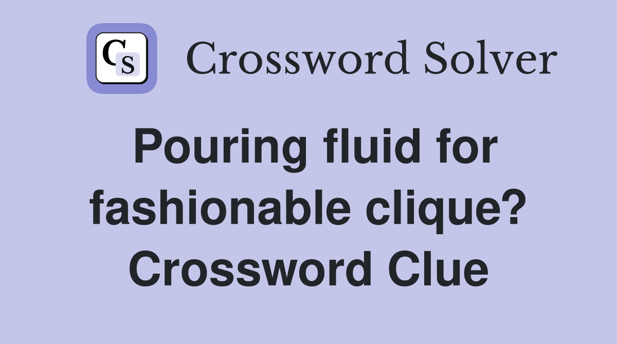 Pouring fluid for fashionable clique? Crossword Clue