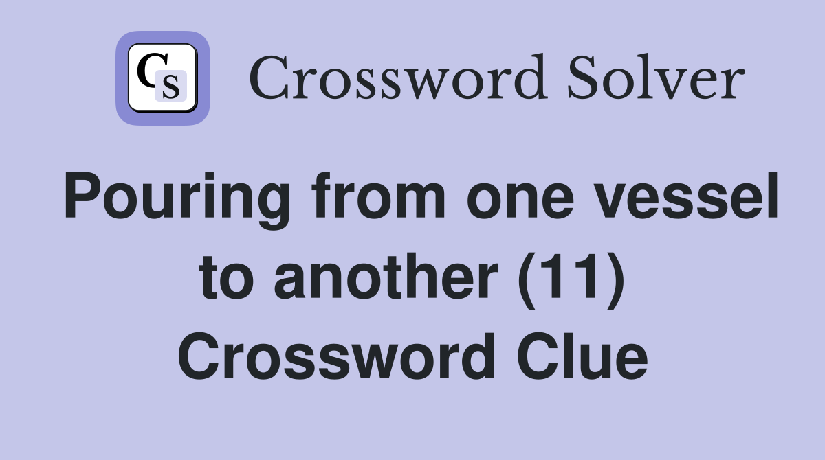 Pouring from one vessel to another (11) Crossword Clue