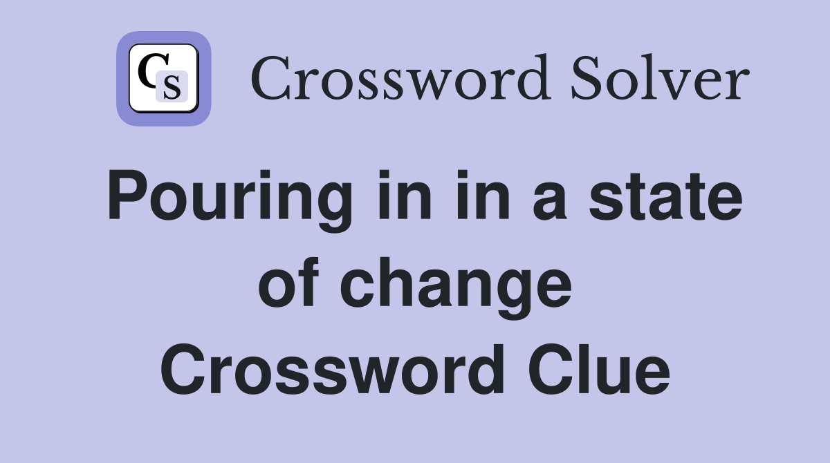 Pouring in in a state of change Crossword Clue