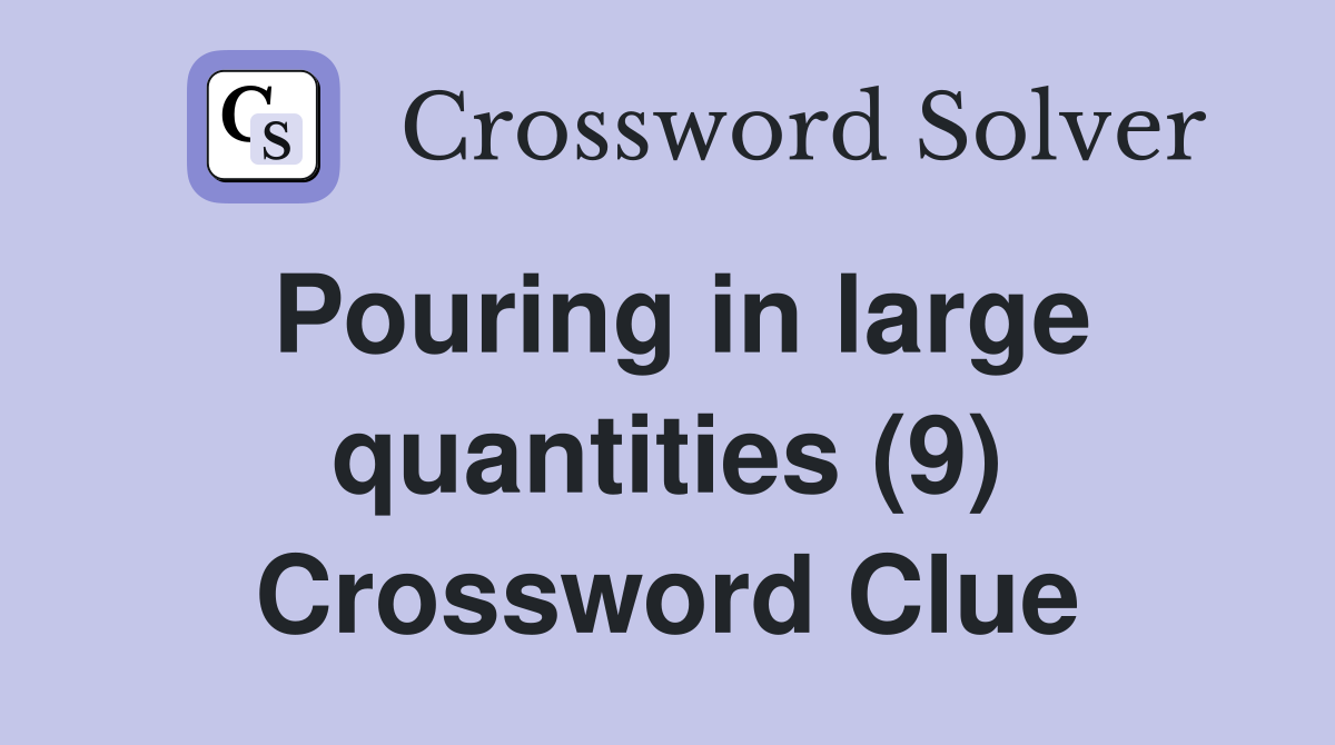 Pouring in large quantities (9) Crossword Clue