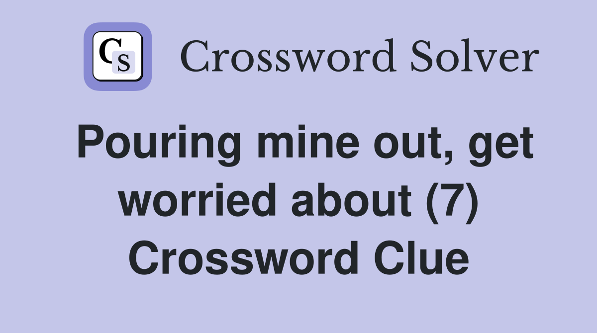 Pouring mine out, get worried about (7) Crossword Clue