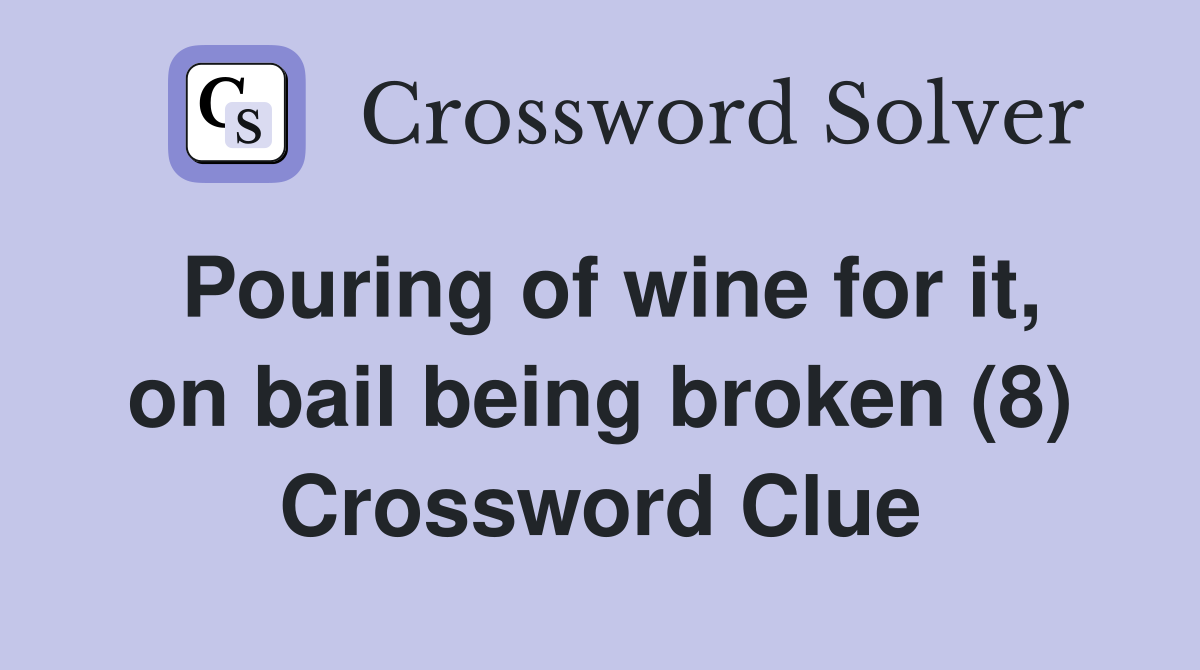Pouring of wine for it, on bail being broken (8) Crossword Clue