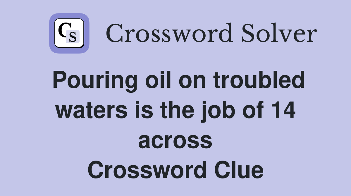 Pouring oil on troubled waters is the job of 14 across Crossword Clue