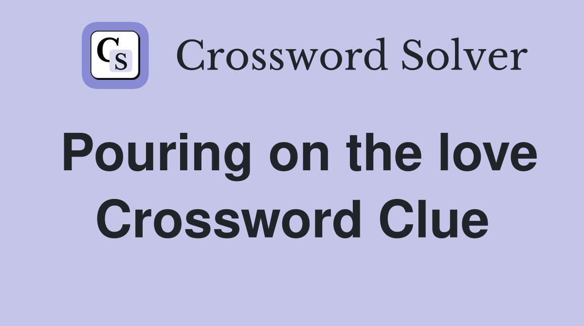 Pouring on the love Crossword Clue