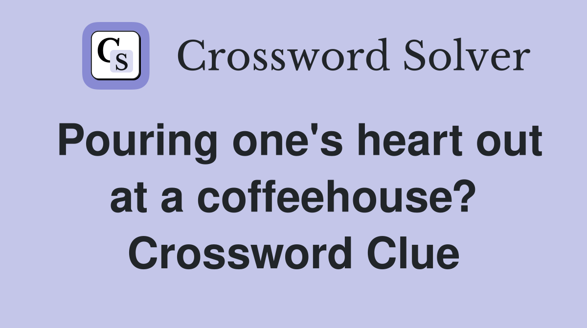 Pouring one's heart out at a coffeehouse? Crossword Clue