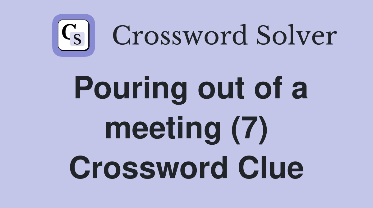 Pouring out of a meeting (7) Crossword Clue