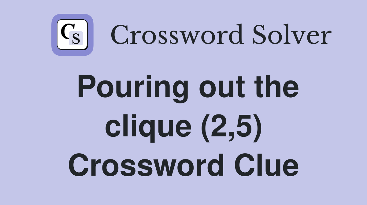Pouring out the clique (2,5) Crossword Clue