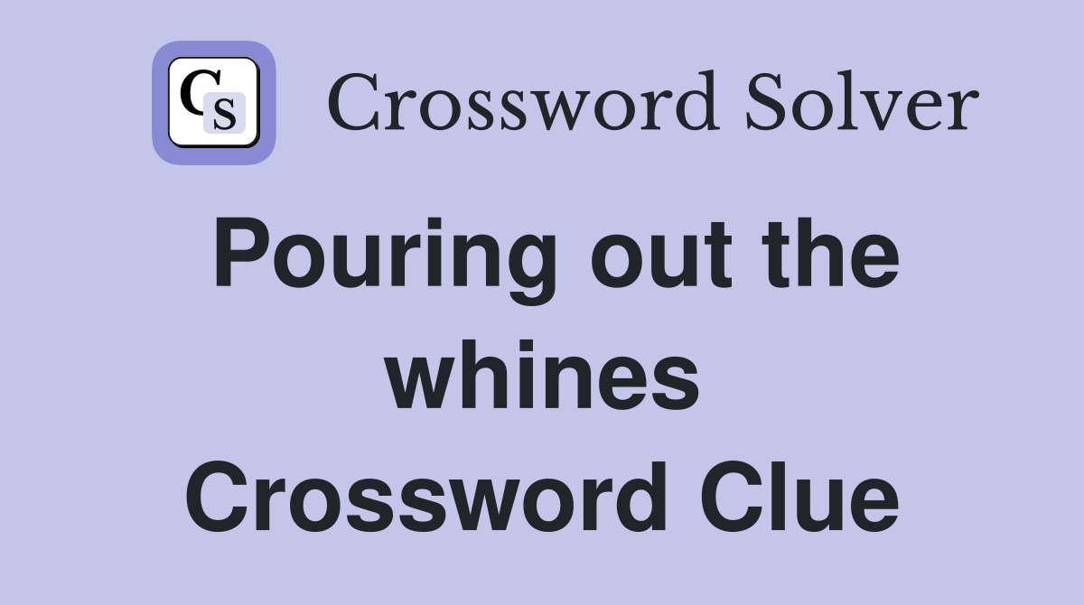Pouring out the whines Crossword Clue
