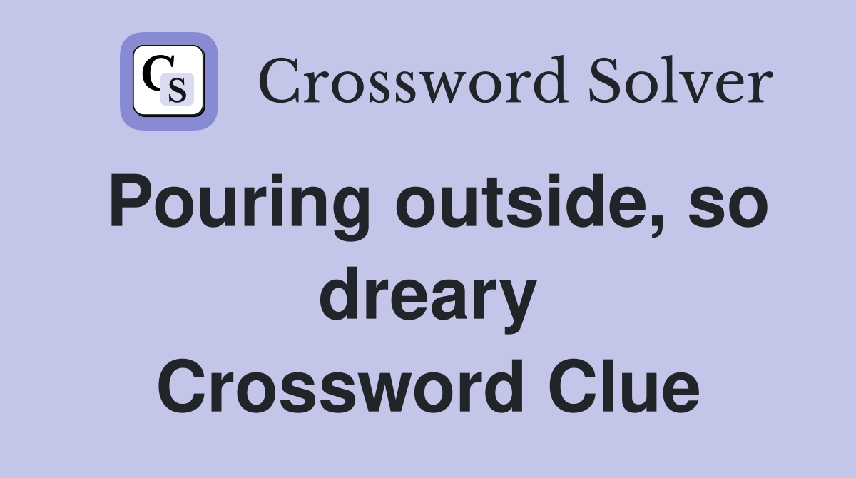 Pouring outside, so dreary Crossword Clue