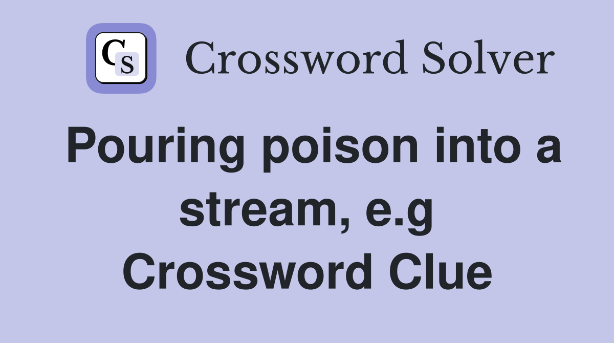Pouring poison into a stream, e.g Crossword Clue
