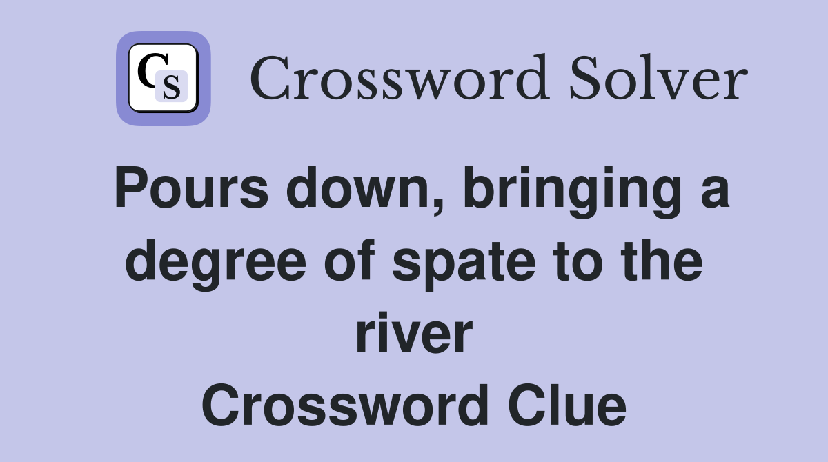 Pours down, bringing a degree of spate to the river Crossword Clue