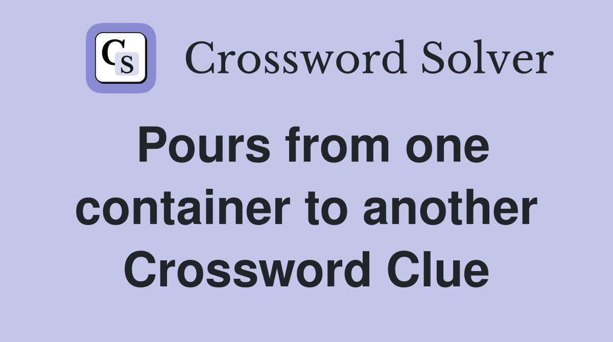 Pours from one container to another Crossword Clue