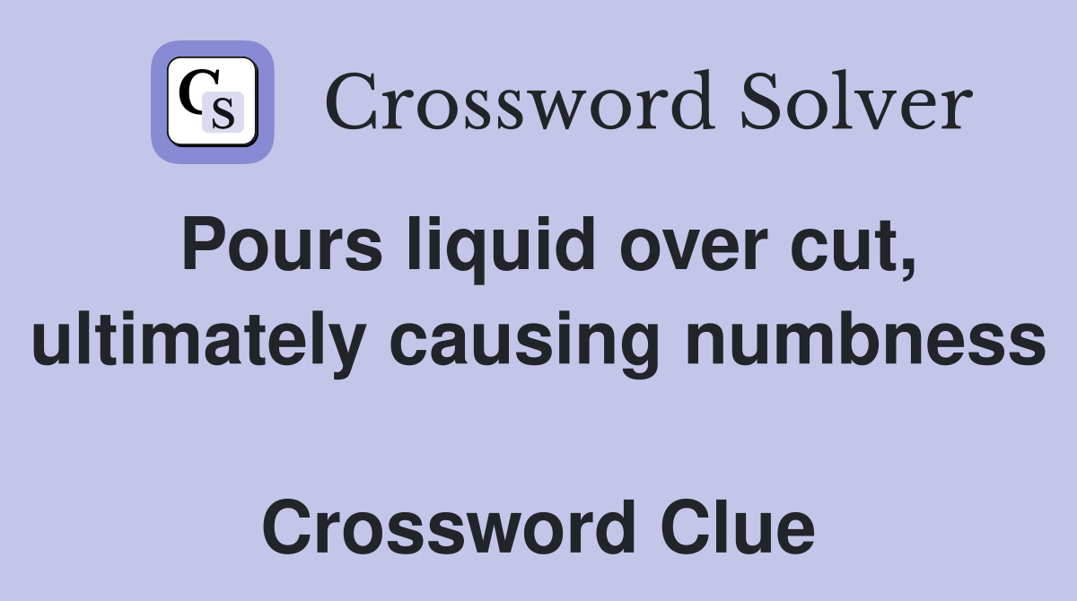 Pours liquid over cut, ultimately causing numbness  Crossword Clue