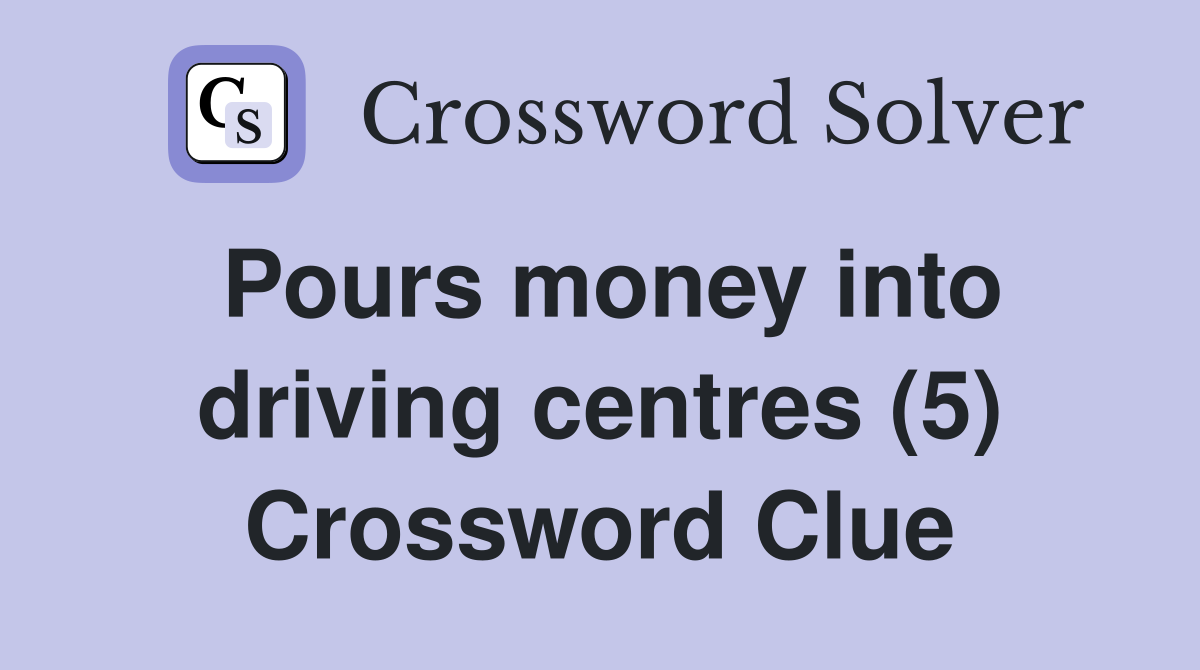 Pours money into driving centres (5) Crossword Clue