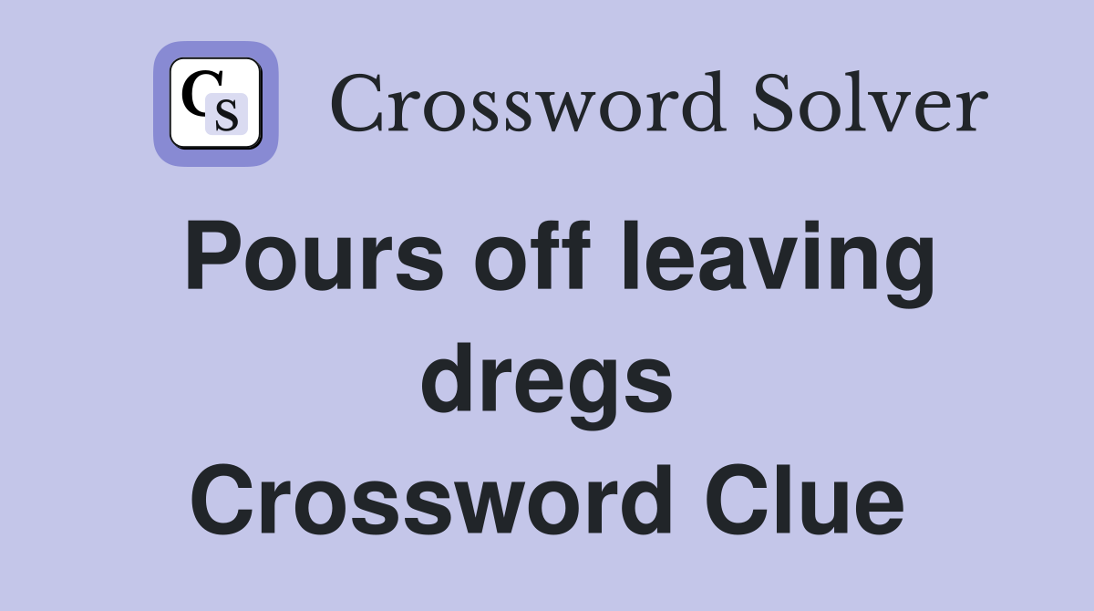 Pours off leaving dregs Crossword Clue