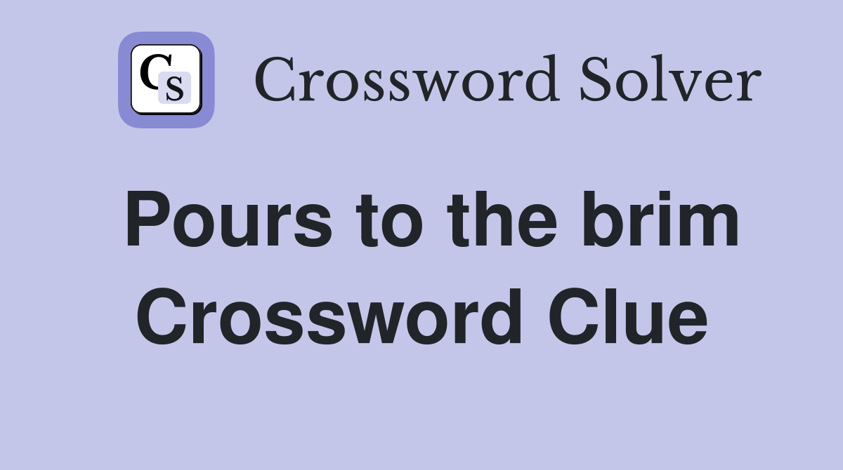 Pours to the brim Crossword Clue