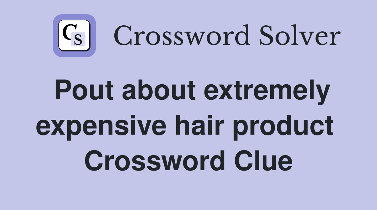 Pout about extremely expensive hair product  Crossword Clue