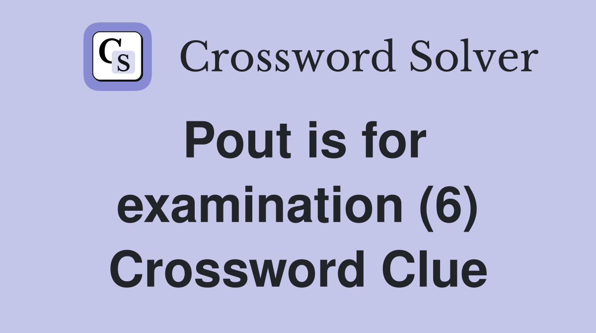 Pout is for examination (6) Crossword Clue