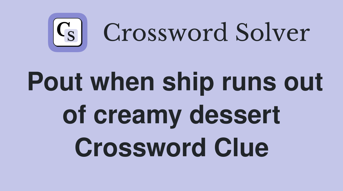 Pout when ship runs out of creamy dessert Crossword Clue