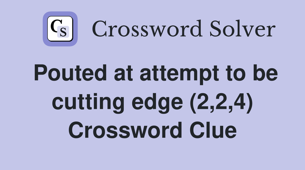 Pouted at attempt to be cutting edge (2,2,4) Crossword Clue
