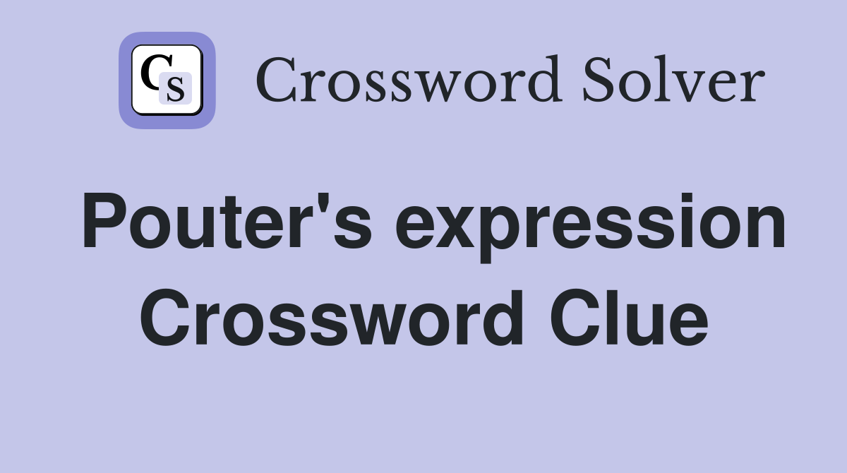 Pouter's expression Crossword Clue