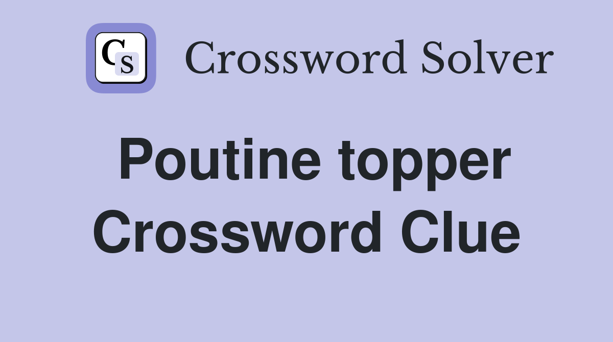 Poutine topper Crossword Clue