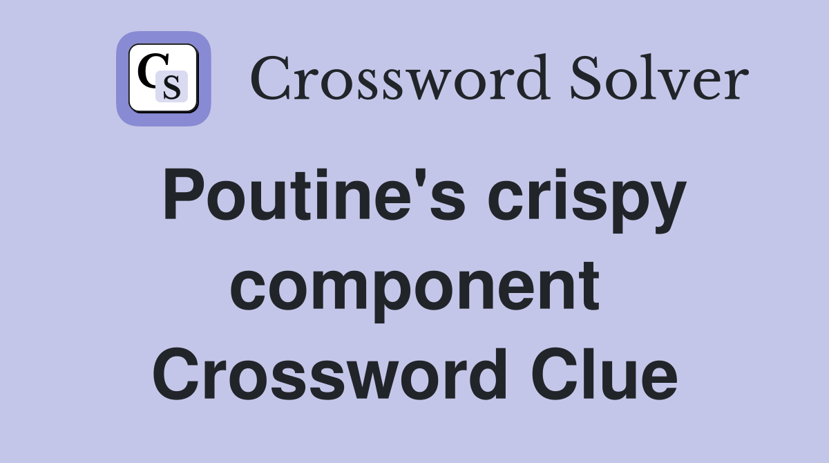 Poutine's crispy component Crossword Clue