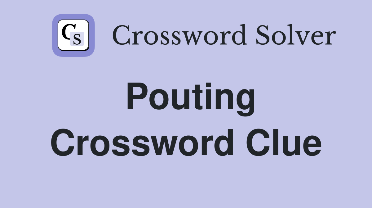 Pouting Crossword Clue