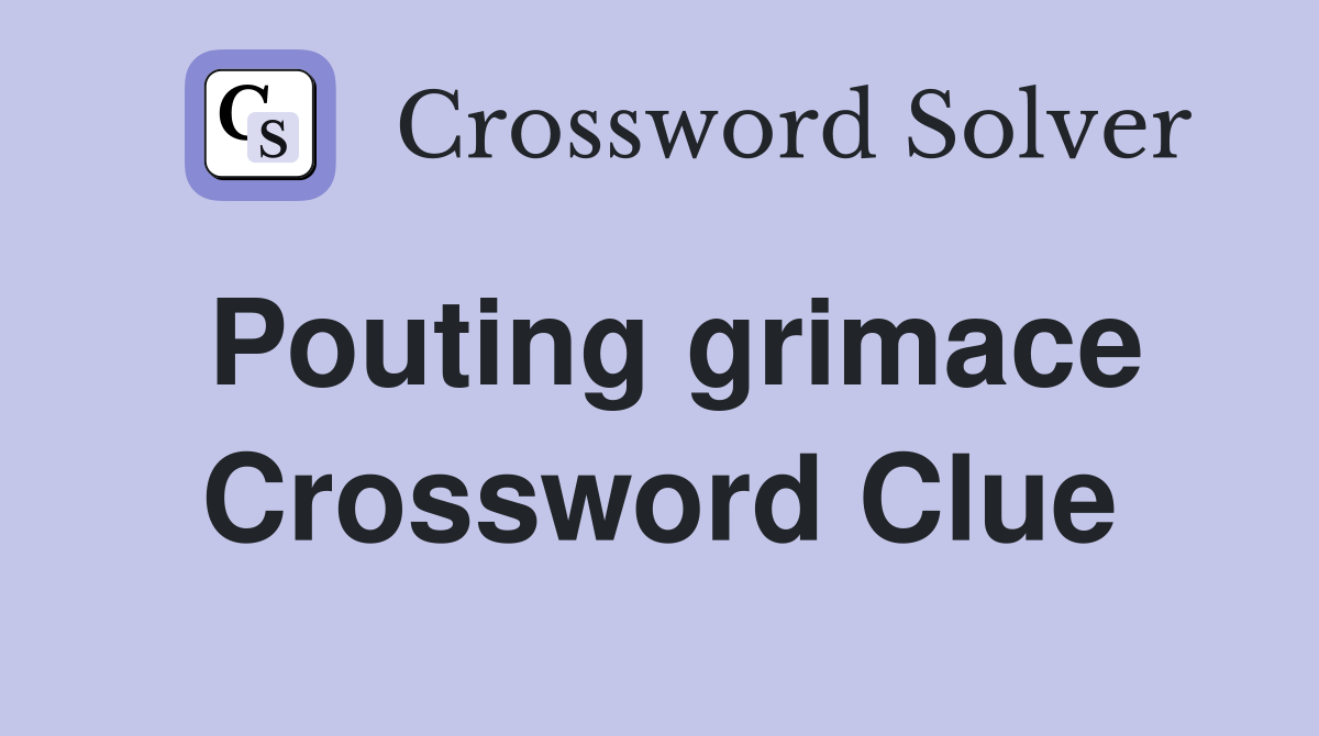Pouting grimace Crossword Clue