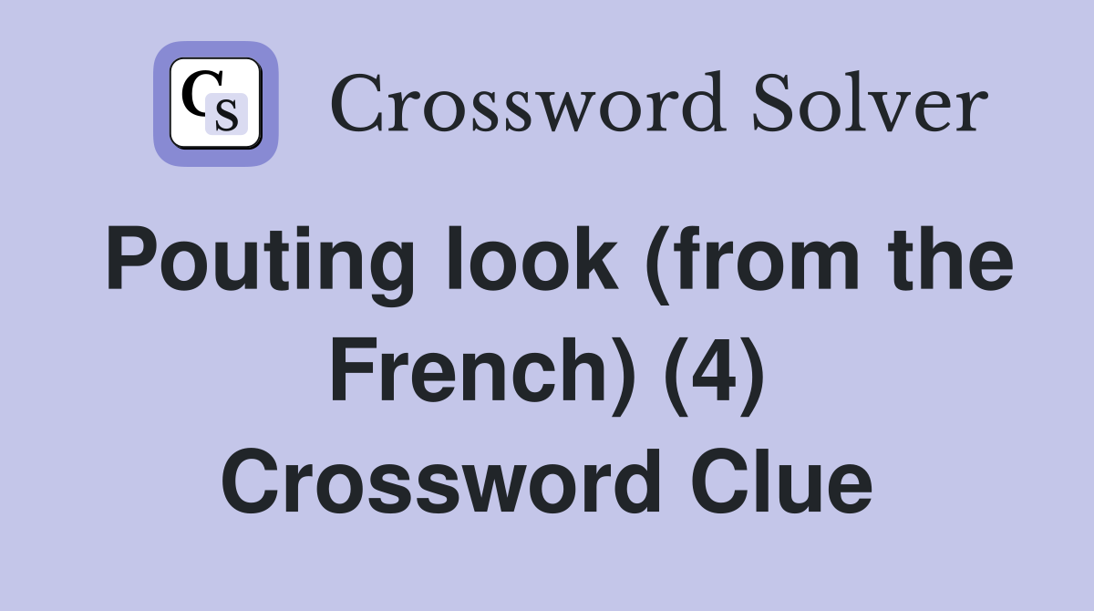 Pouting look (from the French) (4) Crossword Clue