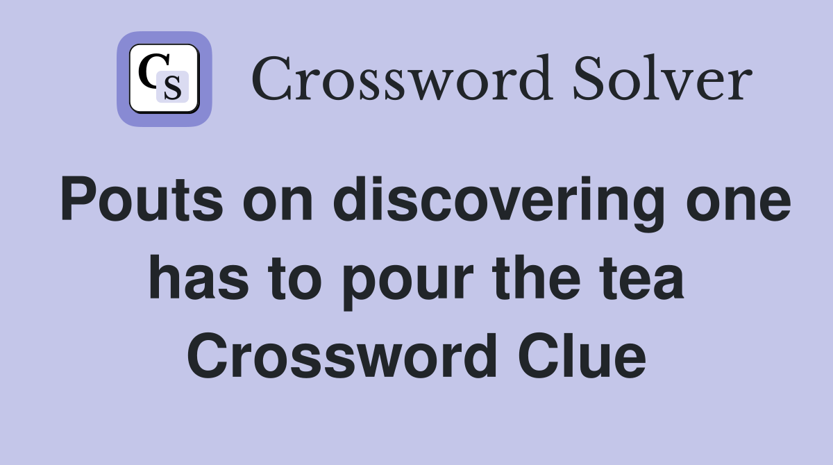 Pouts on discovering one has to pour the tea Crossword Clue