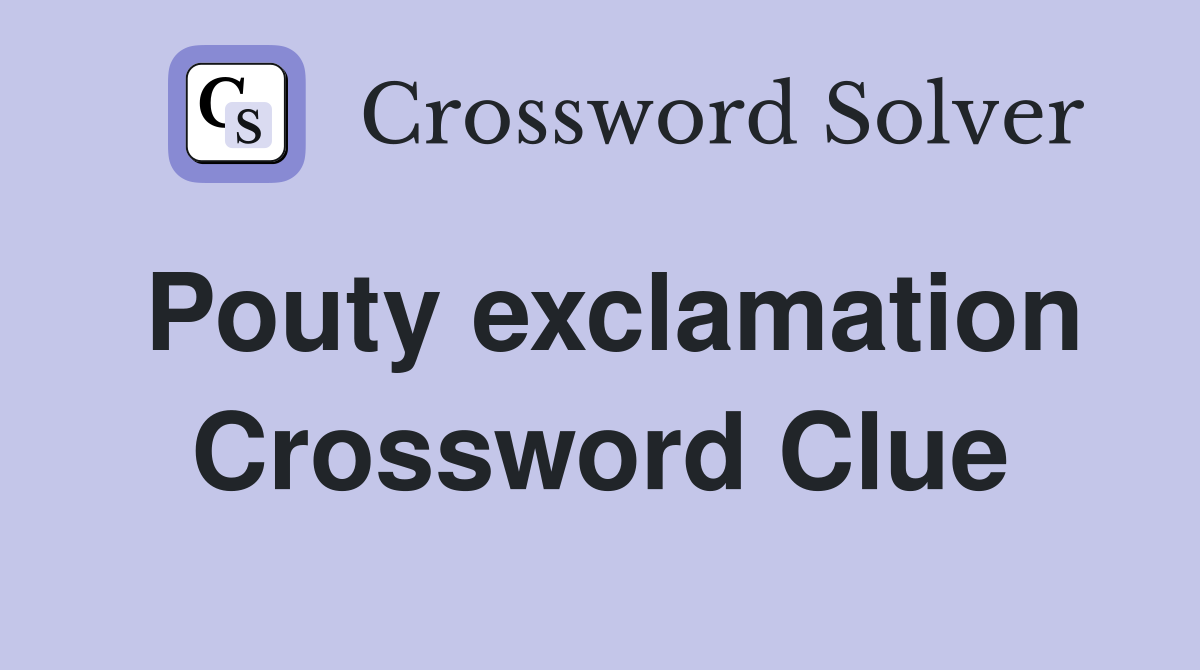 Pouty exclamation Crossword Clue