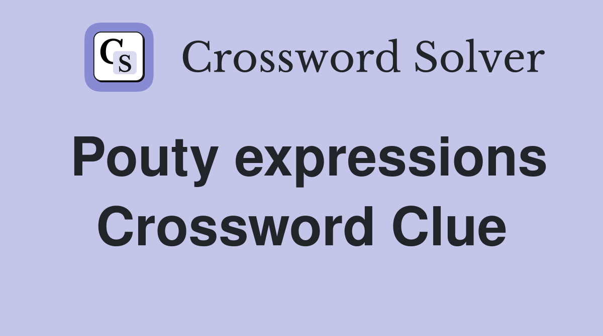 Pouty expressions Crossword Clue