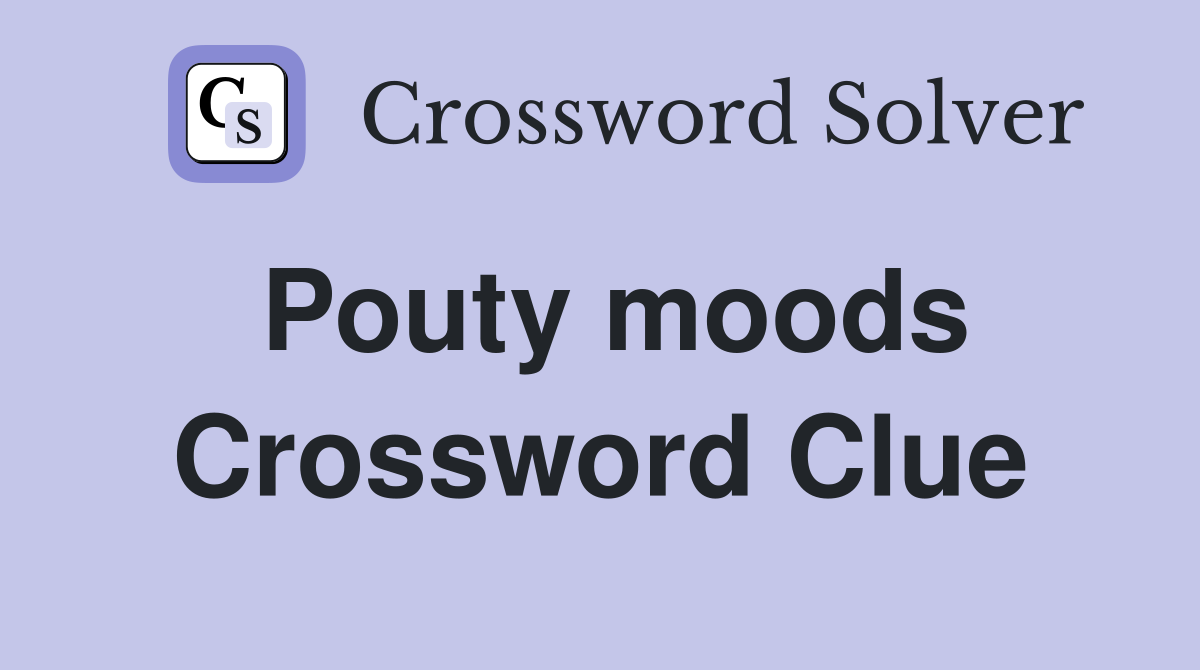 Pouty moods Crossword Clue