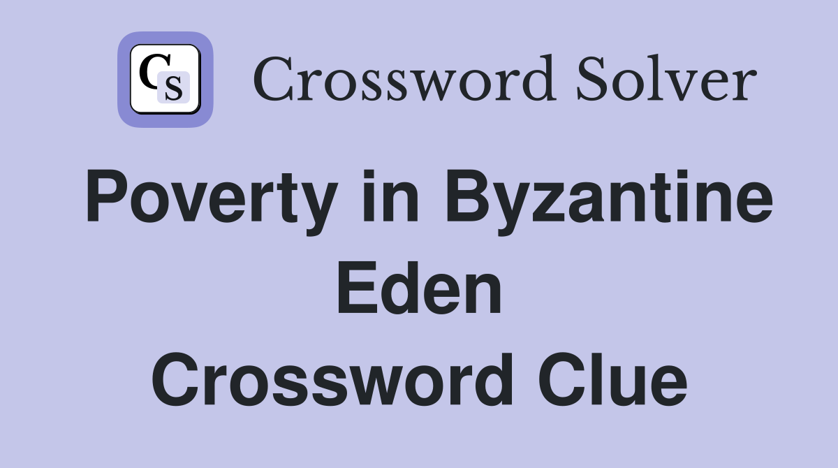 Poverty in Byzantine Eden Crossword Clue