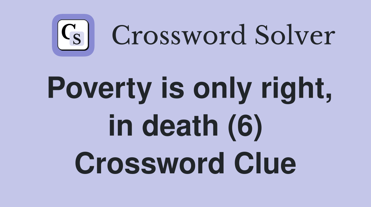 Poverty is only right, in death (6) Crossword Clue
