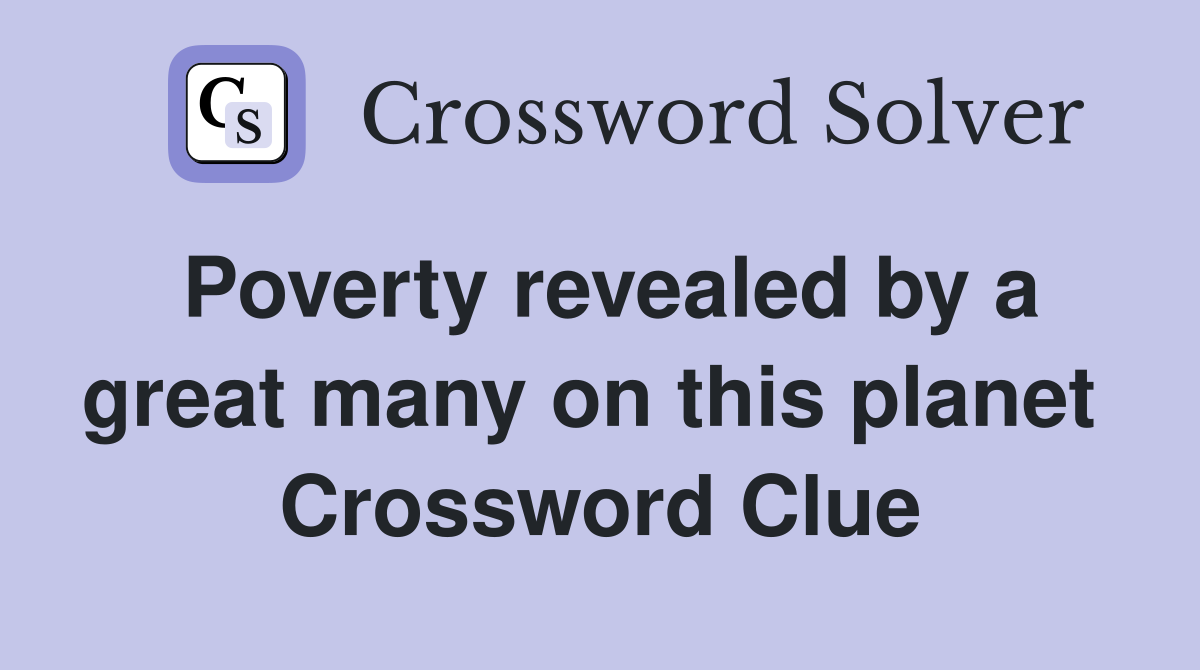 Poverty revealed by a great many on this planet  Crossword Clue