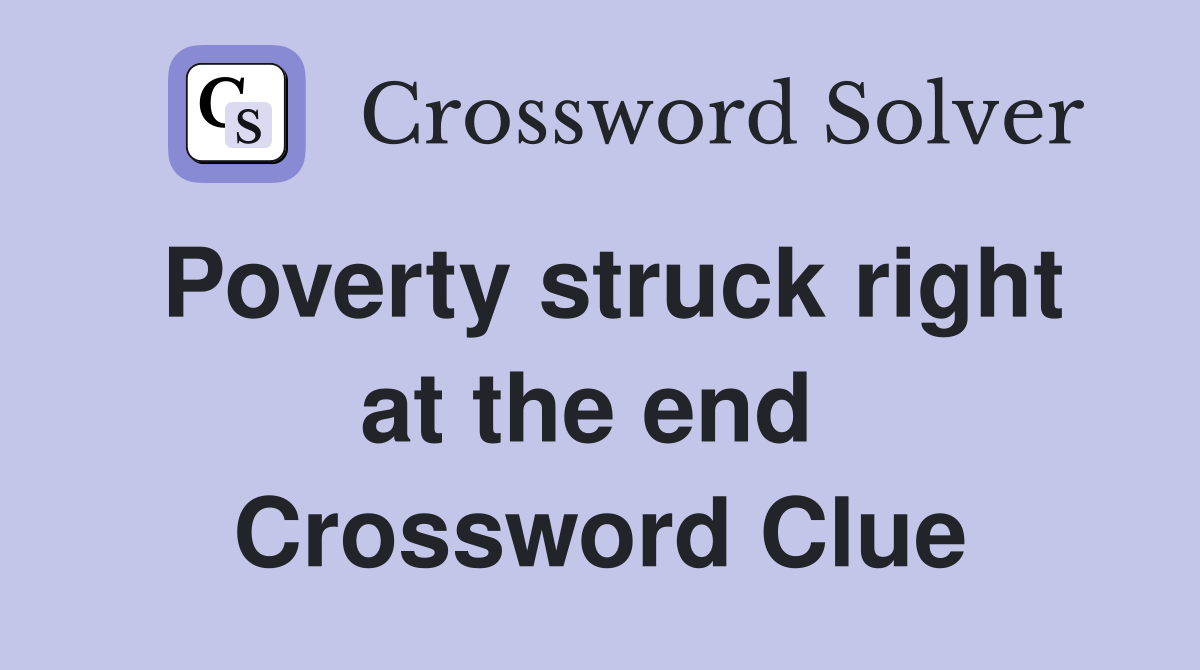 Poverty struck right at the end  Crossword Clue