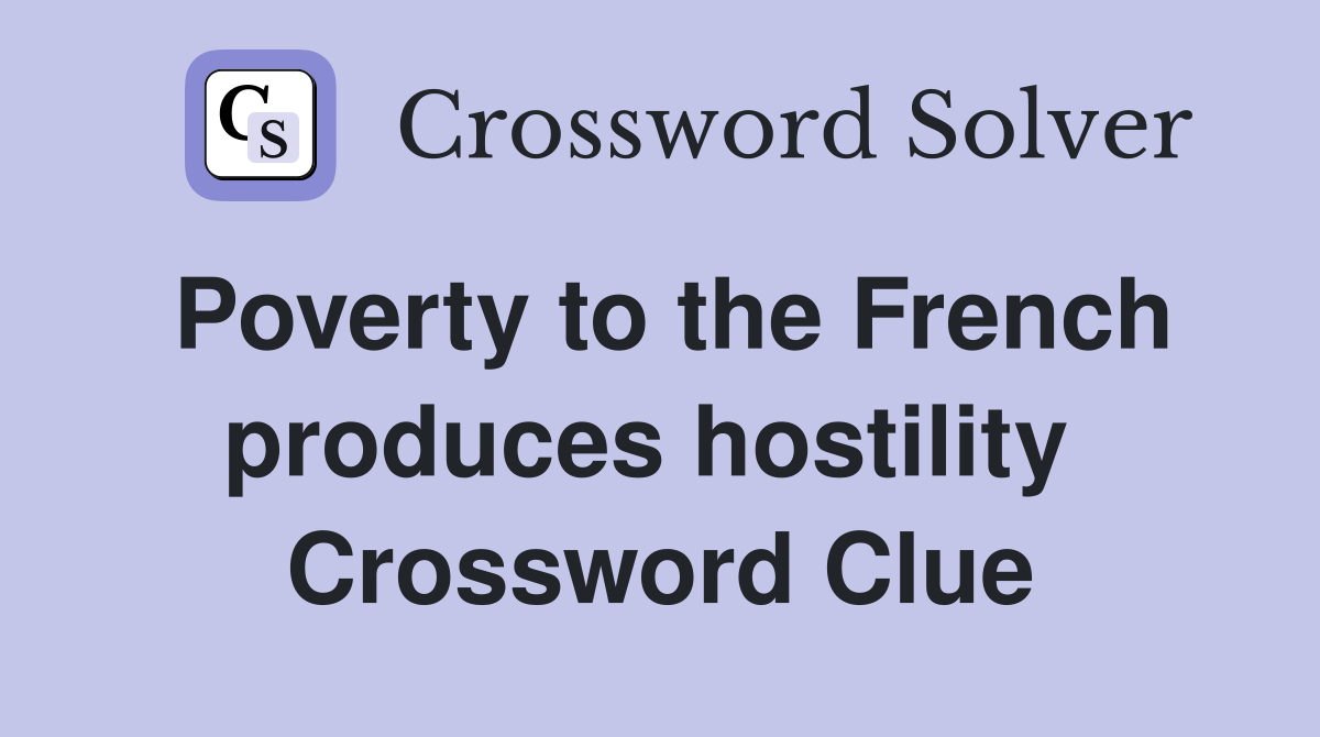 Poverty to the French produces hostility  Crossword Clue