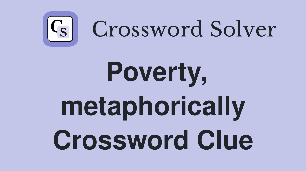 Poverty, metaphorically Crossword Clue
