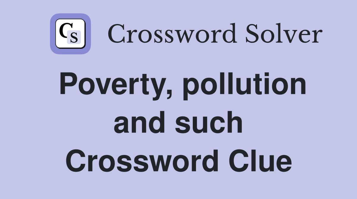 Poverty, pollution and such Crossword Clue