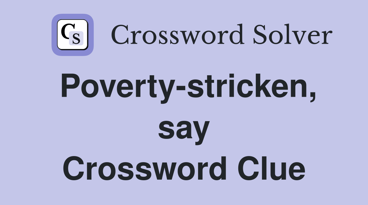 Poverty-stricken, say Crossword Clue