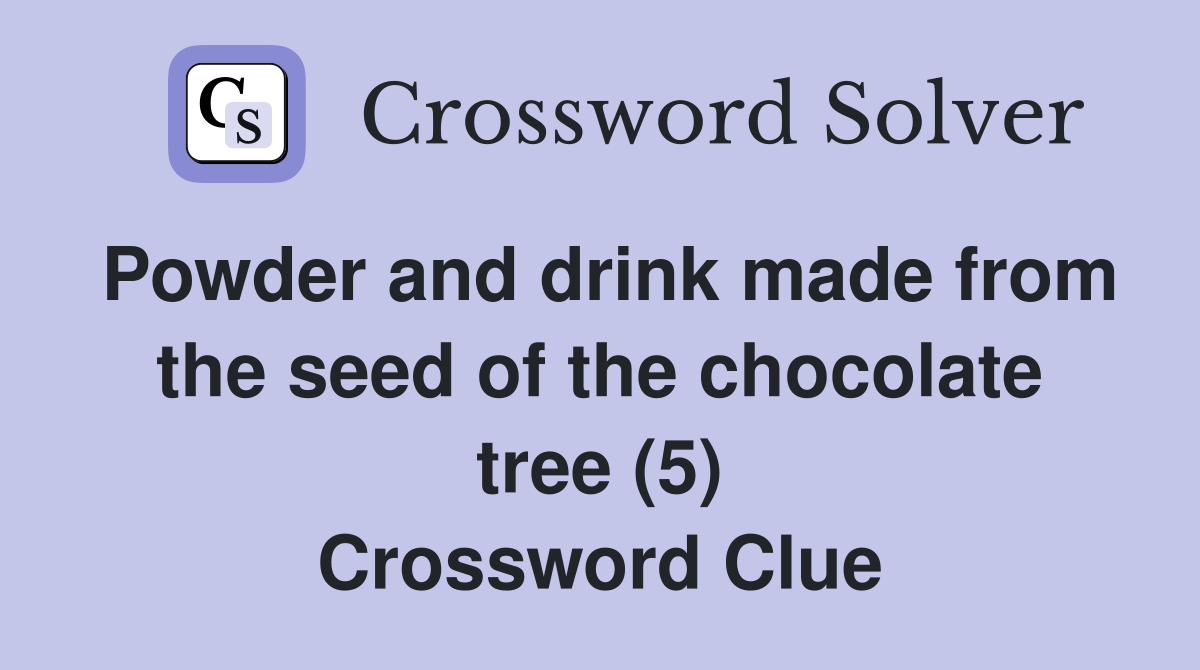Powder and drink made from the seed of the chocolate tree (5) Crossword Clue